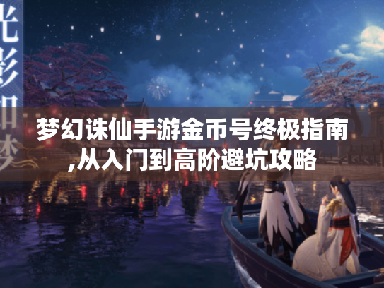 梦幻诛仙手游金币号终极指南,从入门到高阶避坑攻略 梦幻诛仙手游金币号终极指南,从入门到高阶避坑攻略
