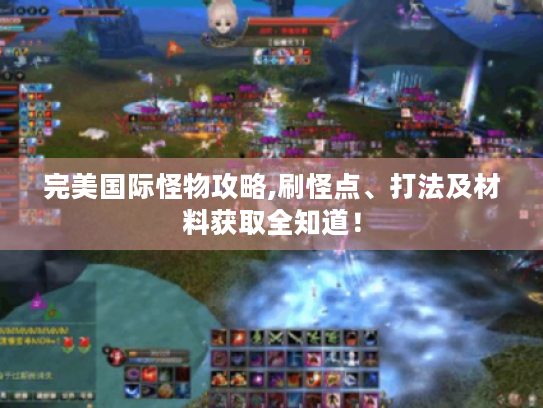 完美国际怪物攻略,刷怪点、打法及材料获取全知道! 完美国际怪物攻略,刷怪点、打法及材料获取全知道!