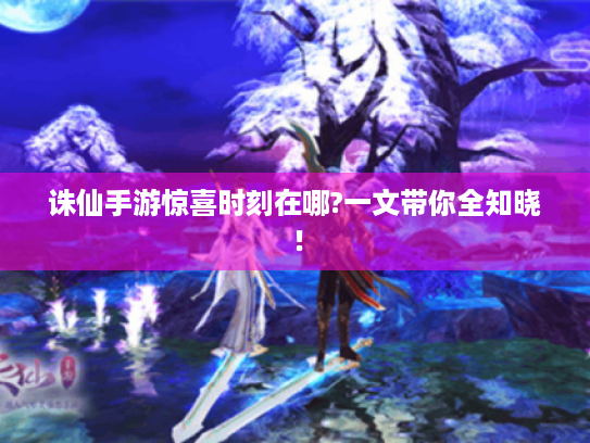 诛仙手游惊喜时刻在哪?一文带你全知晓! 诛仙手游惊喜时刻在哪?一文带你全知晓!