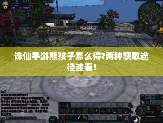 诛仙手游熊孩子怎么得?两种获取途径速看! 诛仙手游熊孩子怎么得?两种获取途径速看!