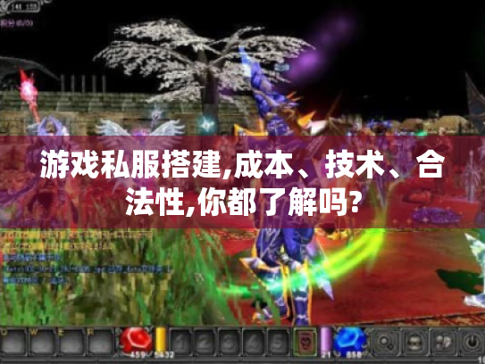 游戏私服搭建,成本、技术、合法性,你都了解吗? 游戏私服搭建,成本、技术、合法性,你都了解吗?