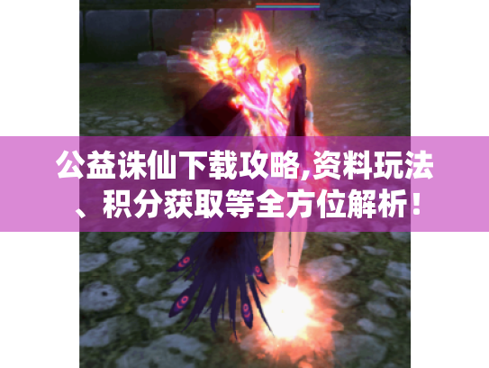 公益诛仙下载攻略,资料玩法、积分获取等全方位解析! 公益诛仙下载攻略,资料玩法、积分获取等全方位解析!