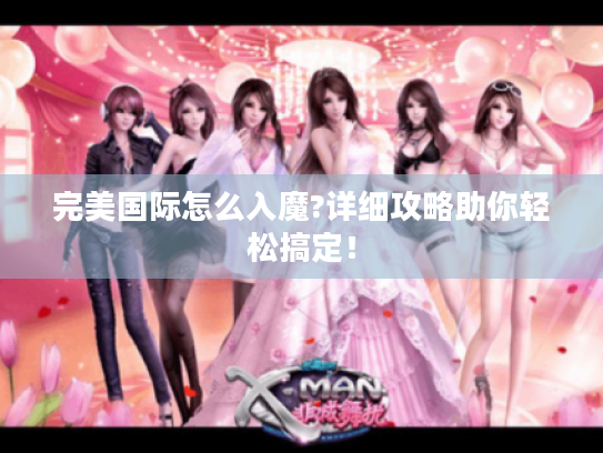 完美国际怎么入魔?详细攻略助你轻松搞定! 完美国际怎么入魔?详细攻略助你轻松搞定!
