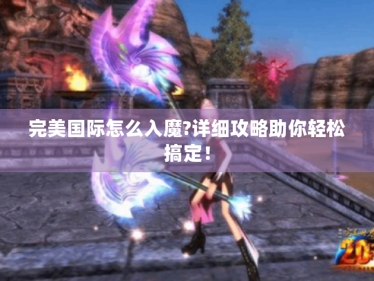 完美国际怎么入魔?详细攻略助你轻松搞定! 完美国际怎么入魔?详细攻略助你轻松搞定!