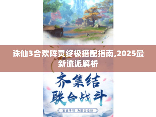 诛仙3合欢阵灵终极搭配指南,2025最新流派解析 诛仙3合欢阵灵终极搭配指南,2025最新流派解析