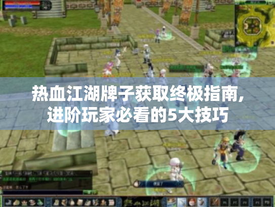 热血江湖牌子获取终极指南,进阶玩家必看的5大技巧 热血江湖牌子获取终极指南,进阶玩家必看的5大技巧