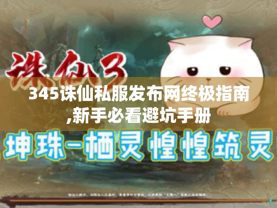 345诛仙私服发布网终极指南,新手必看避坑手册 345诛仙私服发布网终极指南,新手必看避坑手册