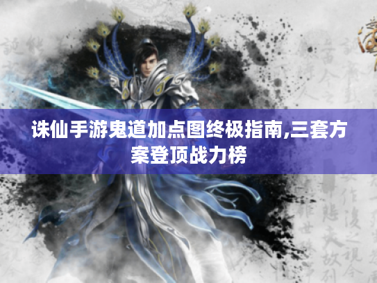 诛仙手游鬼道加点图终极指南,三套方案登顶战力榜 诛仙手游鬼道加点图终极指南,三套方案登顶战力榜
