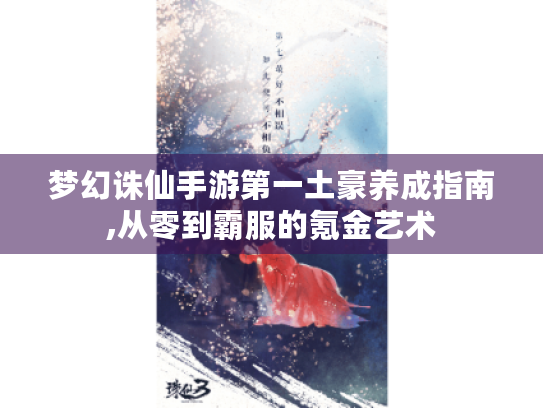 梦幻诛仙手游第一土豪养成指南,从零到霸服的氪金艺术 梦幻诛仙手游第一土豪养成指南,从零到霸服的氪金艺术