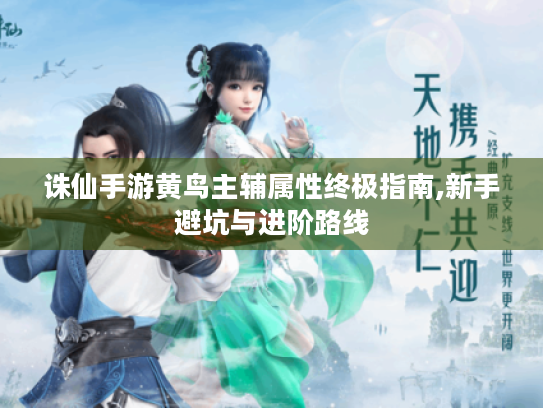 诛仙手游黄鸟主辅属性终极指南,新手避坑与进阶路线 诛仙手游黄鸟主辅属性终极指南,新手避坑与进阶路线