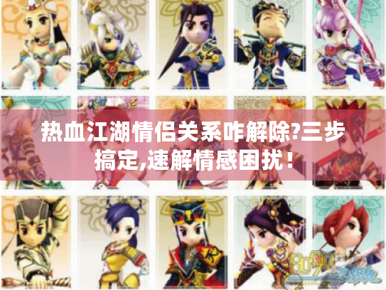 热血江湖情侣关系咋解除?三步搞定,速解情感困扰! 热血江湖情侣关系咋解除?三步搞定,速解情感困扰!