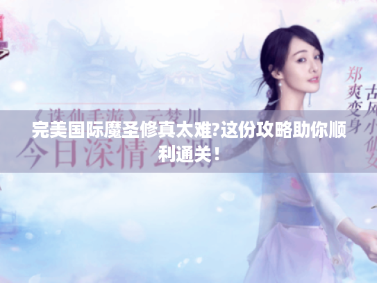 完美国际魔圣修真太难?这份攻略助你顺利通关! 完美国际魔圣修真太难?这份攻略助你顺利通关!