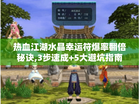 热血江湖水晶幸运符爆率翻倍秘诀,3步速成+5大避坑指南 热血江湖水晶幸运符爆率翻倍秘诀,3步速成+5大避坑指南