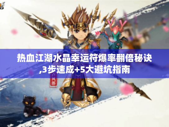 热血江湖水晶幸运符爆率翻倍秘诀,3步速成+5大避坑指南 热血江湖水晶幸运符爆率翻倍秘诀,3步速成+5大避坑指南