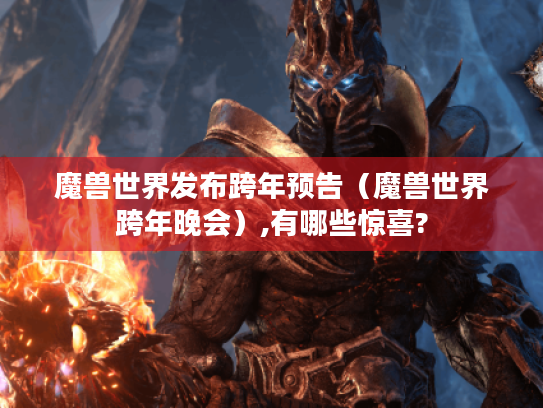 魔兽世界发布跨年预告(魔兽世界跨年晚会),有哪些惊喜? 魔兽世界发布跨年预告(魔兽世界跨年晚会),有哪些惊喜?