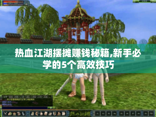 热血江湖摆摊赚钱秘籍,新手必学的5个高效技巧 热血江湖摆摊赚钱秘籍,新手必学的5个高效技巧