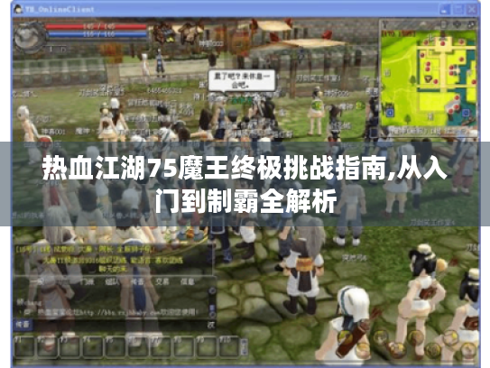 热血江湖75魔王终极挑战指南,从入门到制霸全解析 热血江湖75魔王终极挑战指南,从入门到制霸全解析