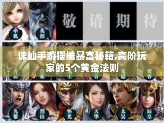 诛仙手游摆摊暴富秘籍,高阶玩家的5个黄金法则 诛仙手游摆摊暴富秘籍,高阶玩家的5个黄金法则