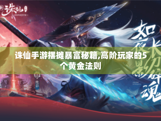 诛仙手游摆摊暴富秘籍,高阶玩家的5个黄金法则 诛仙手游摆摊暴富秘籍,高阶玩家的5个黄金法则