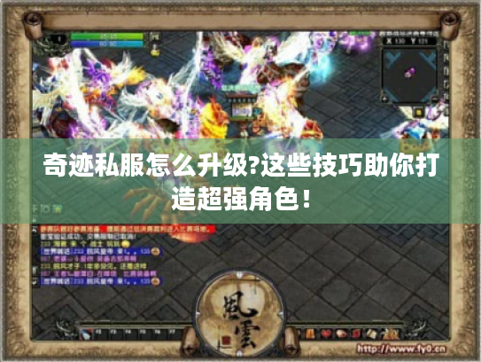奇迹私服怎么升级?这些技巧助你打造超强角色! 奇迹私服怎么升级?这些技巧助你打造超强角色!