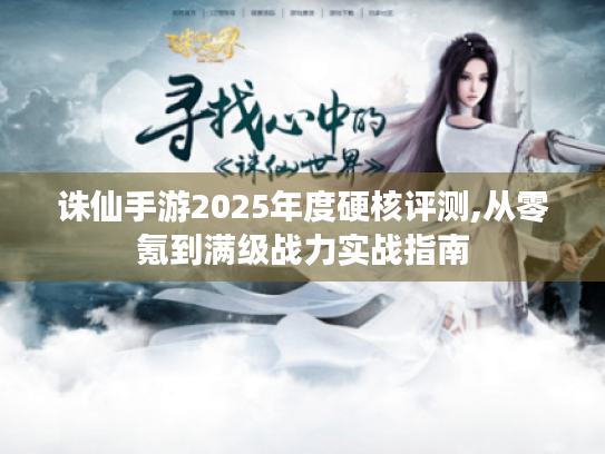 诛仙手游2025年度硬核评测,从零氪到满级战力实战指南