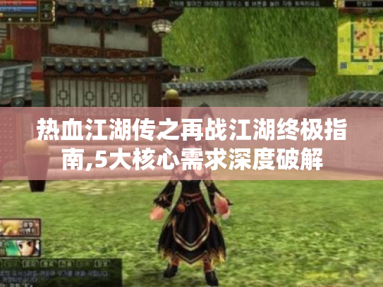 热血江湖传之再战江湖终极指南,5大核心需求深度破解 热血江湖传之再战江湖终极指南,5大核心需求深度破解