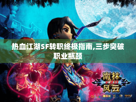 热血江湖SF转职终极指南,三步突破职业瓶颈 热血江湖SF转职终极指南,三步突破职业瓶颈
