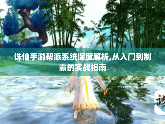 诛仙手游帮派系统深度解析,从入门到制霸的实战指南 诛仙手游帮派系统深度解析,从入门到制霸的实战指南