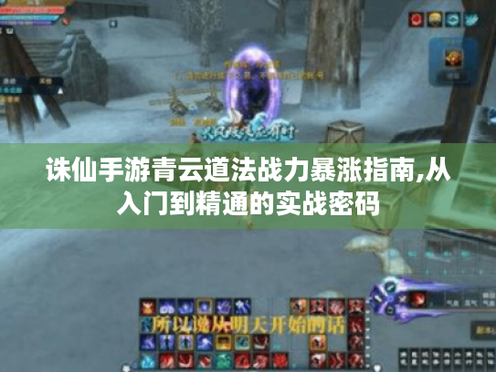 诛仙手游青云道法战力暴涨指南,从入门到精通的实战密码 诛仙手游青云道法战力暴涨指南,从入门到精通的实战密码