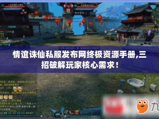 情谊诛仙私服发布网终极资源手册,三招破解玩家核心需求! 情谊诛仙私服发布网终极资源手册,三招破解玩家核心需求!