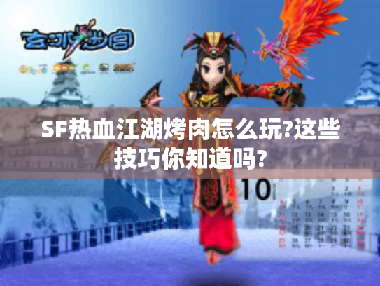 SF热血江湖烤肉怎么玩?这些技巧你知道吗?