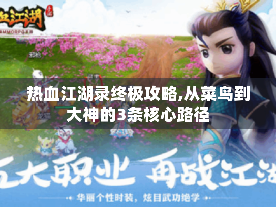 热血江湖录终极攻略,从菜鸟到大神的3条核心路径 热血江湖录终极攻略,从菜鸟到大神的3条核心路径