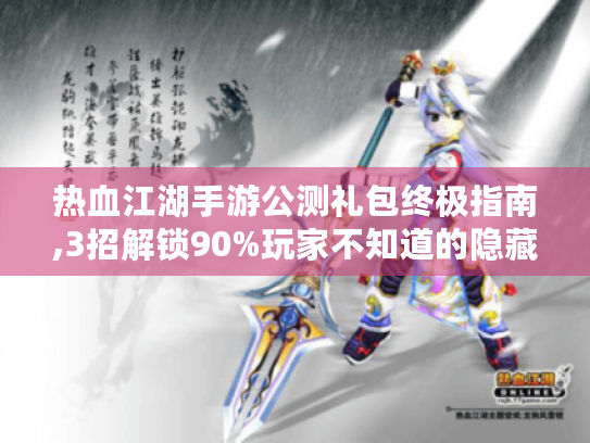 热血江湖手游公测礼包终极指南,3招解锁90%玩家不知道的隐藏资源 热血江湖手游公测礼包终极指南,3招解锁90%玩家不知道的隐藏资源