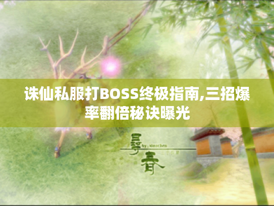 诛仙私服打BOSS终极指南,三招爆率翻倍秘诀曝光 诛仙私服打BOSS终极指南,三招爆率翻倍秘诀曝光