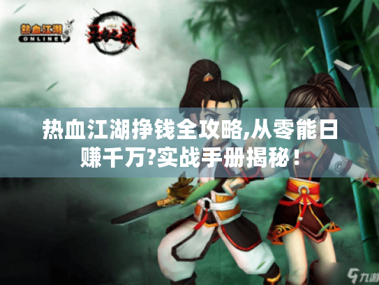 热血江湖挣钱全攻略,从零能日赚千万?实战手册揭秘! 热血江湖挣钱全攻略,从零能日赚千万?实战手册揭秘!