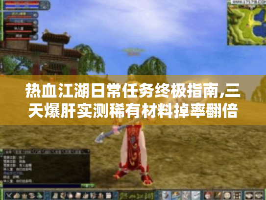 热血江湖日常任务终极指南,三天爆肝实测稀有材料掉率翻倍 热血江湖日常任务终极指南,三天爆肝实测稀有材料掉率翻倍