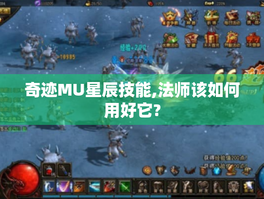 奇迹MU星辰技能,法师该如何用好它? 奇迹MU星辰技能,法师该如何用好它?