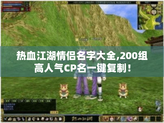 热血江湖情侣名字大全,200组高人气CP名一键复制! 热血江湖情侣名字大全,200组高人气CP名一键复制!