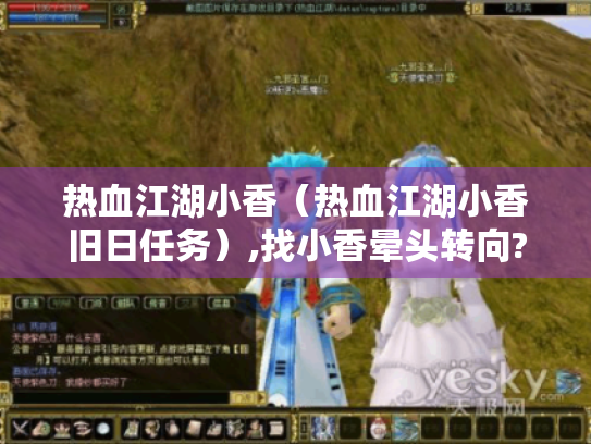 热血江湖小香(热血江湖小香旧日任务),找小香晕头转向?她在这两个地方! 热血江湖小香(热血江湖小香旧日任务),找小香晕头转向?她在这两个地方!