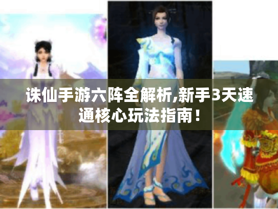 诛仙手游六阵全解析,新手3天速通核心玩法指南! 诛仙手游六阵全解析,新手3天速通核心玩法指南!
