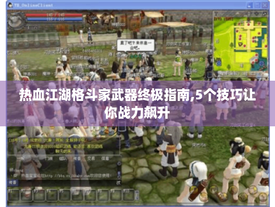 热血江湖格斗家武器终极指南,5个技巧让你战力飙升 热血江湖格斗家武器终极指南,5个技巧让你战力飙升