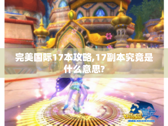 完美国际17本攻略,17副本究竟是什么意思? 完美国际17本攻略,17副本究竟是什么意思?