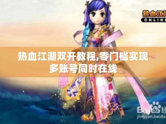 热血江湖双开教程,零门槛实现多账号同时在线 热血江湖双开教程,零门槛实现多账号同时在线