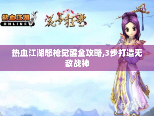 热血江湖怒枪觉醒全攻略,3步打造无敌战神 热血江湖怒枪觉醒全攻略,3步打造无敌战神