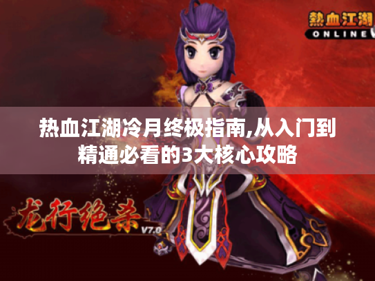 热血江湖冷月终极指南,从入门到精通必看的3大核心攻略 热血江湖冷月终极指南,从入门到精通必看的3大核心攻略