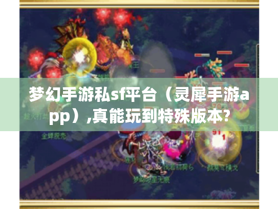 梦幻手游私sf平台（灵犀手游app）,真能玩到特殊版本?