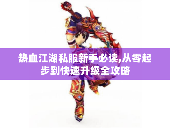 热血江湖私服新手必读,从零起步到快速升级全攻略 热血江湖私服新手必读,从零起步到快速升级全攻略