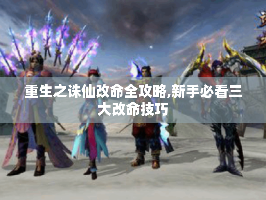 重生之诛仙改命全攻略,新手必看三大改命技巧 重生之诛仙改命全攻略,新手必看三大改命技巧