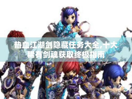 热血江湖剑隐藏任务大全,十大稀有剑魂获取终极指南 热血江湖剑隐藏任务大全,十大稀有剑魂获取终极指南