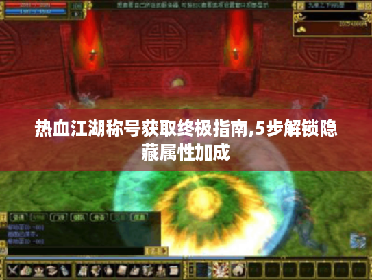 热血江湖称号获取终极指南,5步解锁隐藏属性加成 热血江湖称号获取终极指南,5步解锁隐藏属性加成